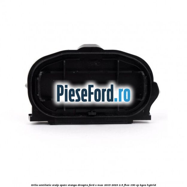 Grila ventilatie stalp spate stanga dreapta Ford S-Max 2015-2023 2.5 FHEV 190 cp BGCA hybrid