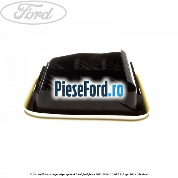 Grila ventilatie stanga aripa spate 4/5 usi Ford Focus 2011-2014 1.6 TDCi 115 cp T1DA, T1DB diesel