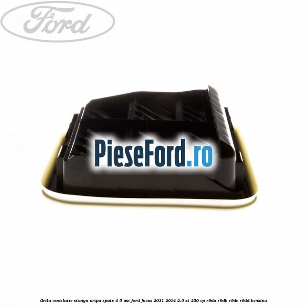Grila ventilatie stanga aripa spate 4/5 usi Ford Focus 2011-2014 2.0 ST 250 cp R9DA, R9DB, R9DC, R9DD benzina