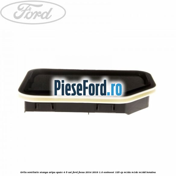 Grila ventilatie stanga aripa spate 4/5 usi Ford Focus 2014-2018 1.0 EcoBoost 125 cp M1DA, M1DC, M1DD benzina
