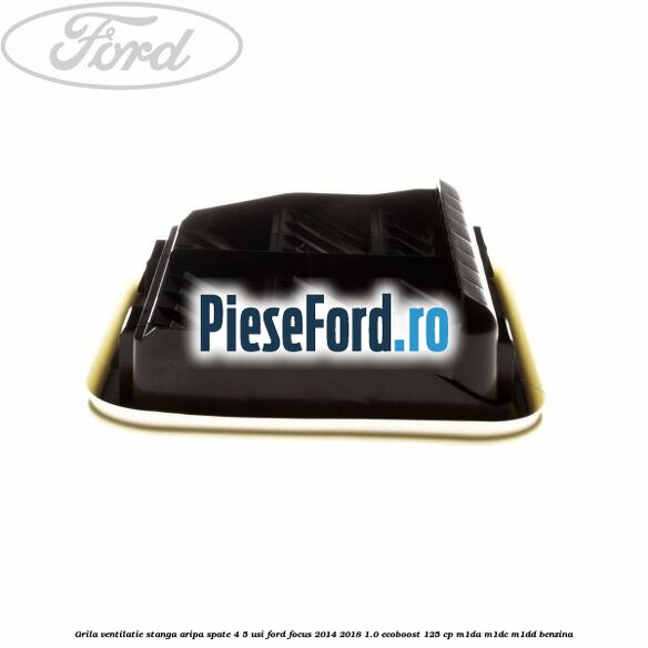 Grila ventilatie stanga aripa spate 4/5 usi Ford Focus 2014-2018 1.0 EcoBoost 125 cp M1DA, M1DC, M1DD benzina