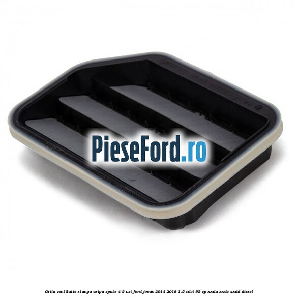 Grila ventilatie stanga aripa spate 4/5 usi Ford Focus 2014-2018 1.5 TDCi 95 cp XXDA, XXDC, XXDD diesel
