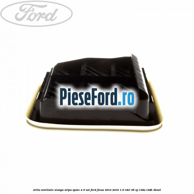 Grila ventilatie stanga aripa spate 4/5 usi Ford Focus 2014-2018 1.6 TDCi 95 cp Grila ventilatie stanga aripa spate 4/5 usi Ford Focus 2014-2018 1.6 TDCi 95 cp T3DA, T3DB diesel