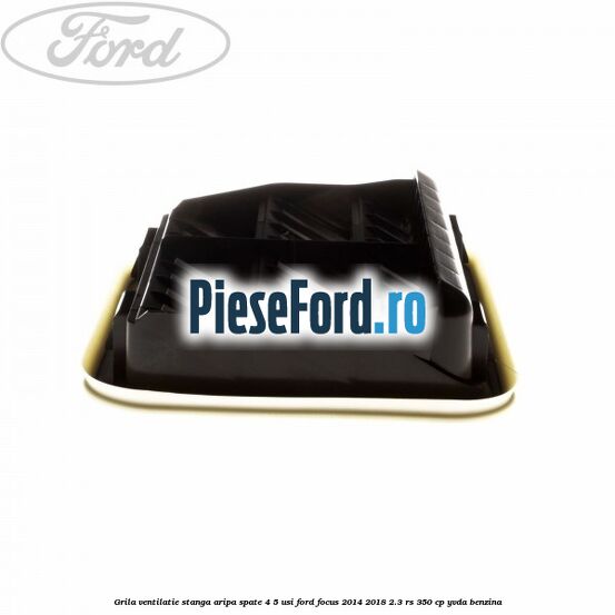 Grila ventilatie stanga aripa spate 4/5 usi Ford Focus 2014-2018 2.3 RS 350 cp YVDA benzina