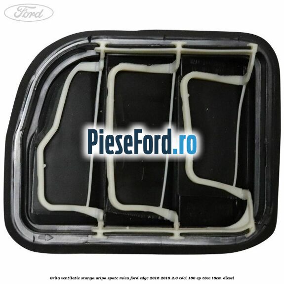 Grila ventilatie stanga aripa spate mica Ford Edge 2016-2018 2.0 TDCi 180 cp Grila ventilatie stanga aripa spate mica Ford Edge 2016-2018 2.0 TDCi 180 cp T8CC, T8CM diesel