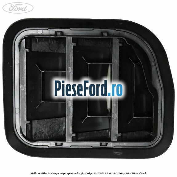 Grila ventilatie stanga aripa spate mica Ford Edge 2016-2018 2.0 TDCi 180 cp Grila ventilatie stanga aripa spate mica Ford Edge 2016-2018 2.0 TDCi 180 cp T8CC, T8CM diesel