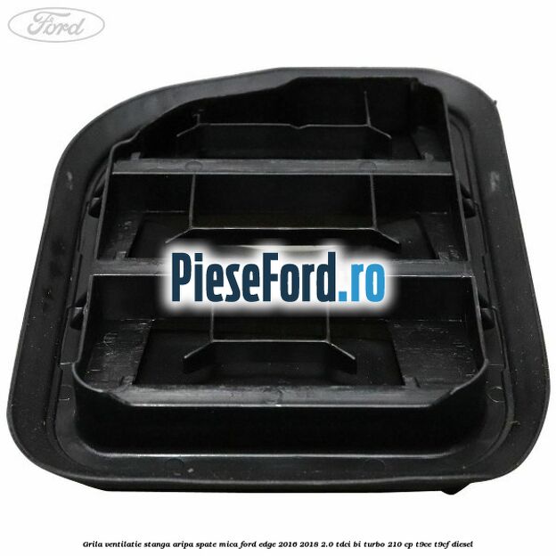 Grila ventilatie stanga aripa spate mica Ford Edge 2016-2018 2.0 TDCi Bi-Turbo 210 cp T9CE, T9CF diesel