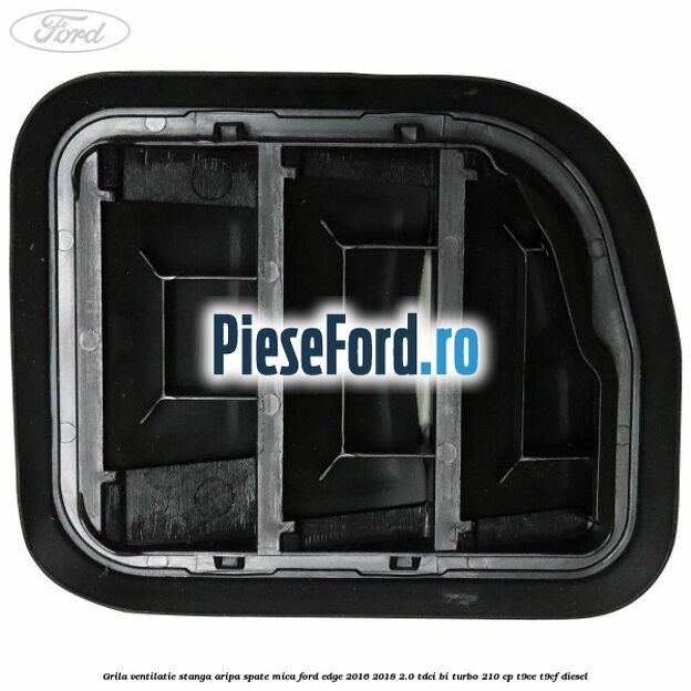 Grila ventilatie stanga aripa spate mica Ford Edge 2016-2018 2.0 TDCi Bi-Turbo 210 cp T9CE, T9CF diesel