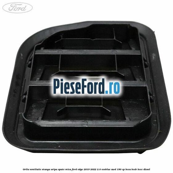 Grila ventilatie stanga aripa spate mica Ford Edge 2019-2022 2.0 EcoBlue AWD 190 cp BCCA, BCCB, BCCC diesel