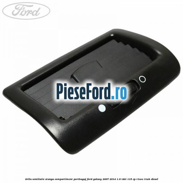 Grila ventilatie stanga compartiment portbagaj Ford Galaxy 2007-2014 1.6 TDCi 115 cp Grila ventilatie stanga compartiment portbagaj Ford Galaxy 2007-2014 1.6 TDCi 115 cp T1WA, T1WB diesel