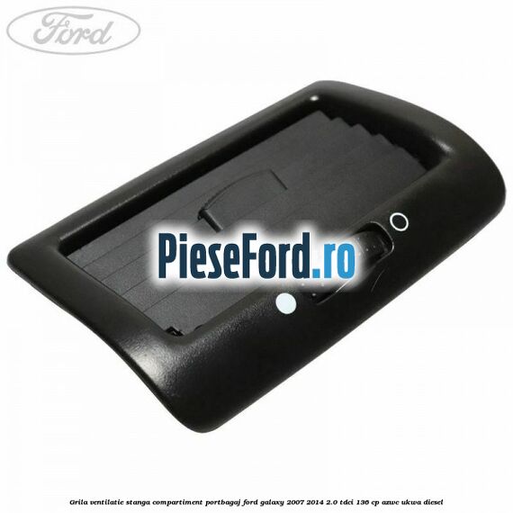 Grila ventilatie stanga compartiment portbagaj Ford Galaxy 2007-2014 2.0 TDCi 136 cp Grila ventilatie stanga compartiment portbagaj Ford Galaxy 2007-2014 2.0 TDCi 136 cp AZWC, UKWA diesel