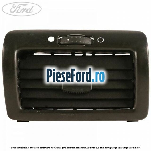 Grila ventilatie stanga compartiment portbagaj Ford Tourneo Connect 2013-2018 1.5 TDCi 100 cp Grila ventilatie stanga compartiment portbagaj Ford Tourneo Connect 2013-2018 1.5 TDCi 100 cp XVGA, XVGB, XVGC, XXGA diesel