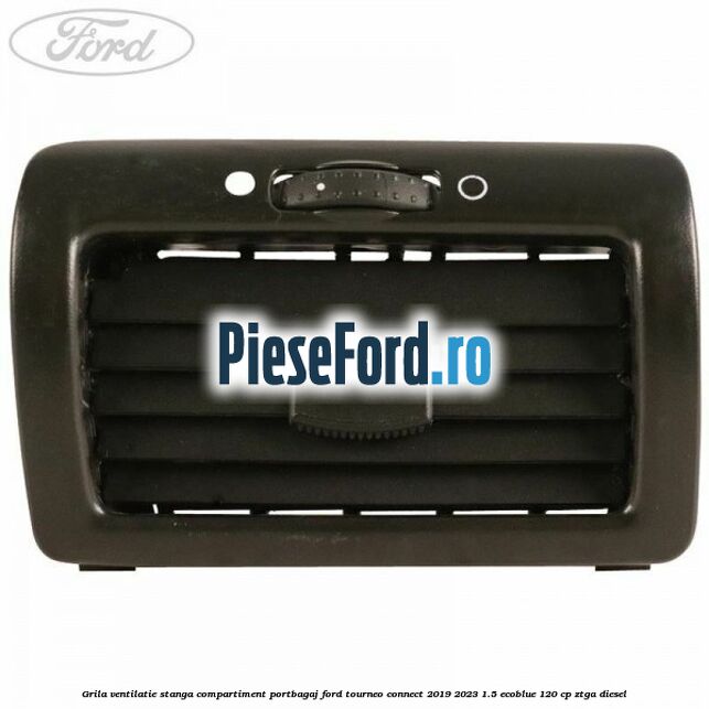 Grila ventilatie stanga compartiment portbagaj Ford Tourneo Connect 2019-2023 1.5 EcoBlue 120 cp Grila ventilatie stanga compartiment portbagaj Ford Tourneo Connect 2019-2023 1.5 EcoBlue 120 cp ZTGA diesel
