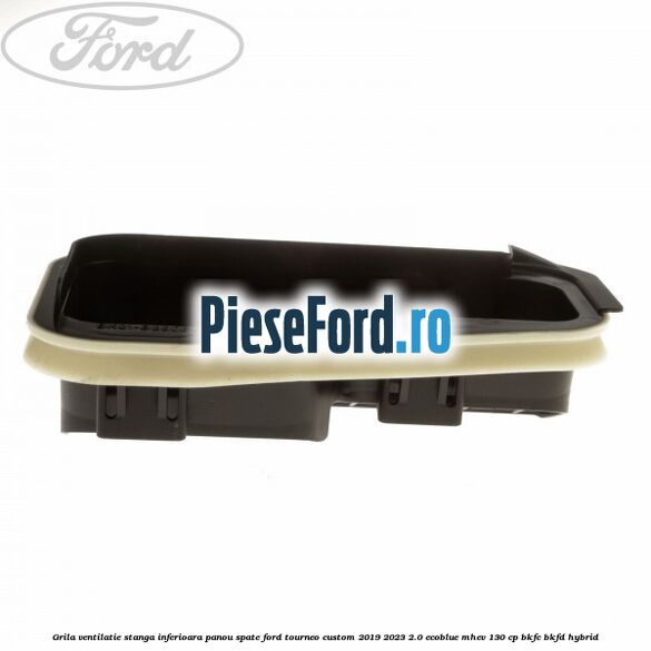 Grila ventilatie stanga inferioara panou spate Ford Tourneo Custom 2019-2023 2.0 EcoBlue mHEV 130 cp BKFC, BKFD Hybrid