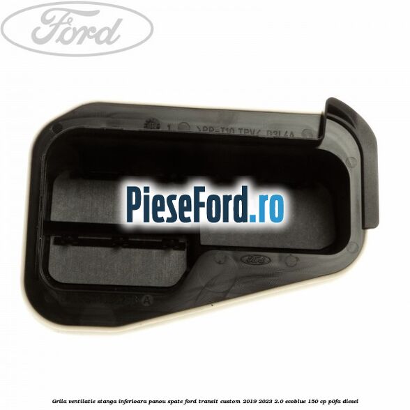 Grila ventilatie stanga inferioara panou spate Ford Transit Custom 2019-2023 2.0 EcoBlue 150 cp P0FA diesel