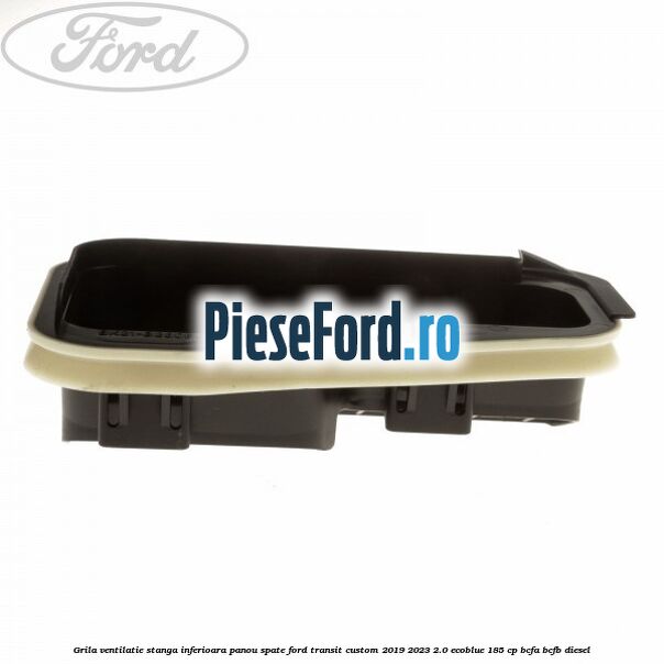 Grila ventilatie stanga inferioara panou spate Ford Transit Custom 2019-2023 2.0 EcoBlue 185 cp Grila ventilatie stanga inferioara panou spate Ford Transit Custom 2019-2023 2.0 EcoBlue 185 cp BCFA, BCFB diesel
