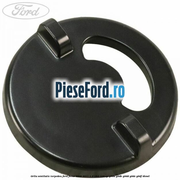 Grila ventilatie torpedou Ford Focus 2008-2011 1.6 TDCi 109 cp Grila ventilatie torpedou Ford Focus 2008-2011 1.6 TDCi 109 cp G8DA, G8DB, G8DD, G8DE, G8DF diesel
