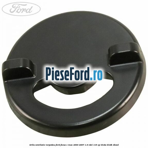 Grila ventilatie torpedou Ford Focus C-Max 2003-2007 1.8 TDCi 115 cp KKDA, KKDB diesel