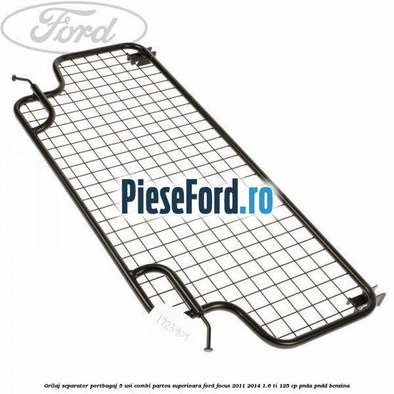 Grilaj separator portbagaj 5 usi combi partea superioara Ford Focus 2011-2014 1.6 Ti 125 cp Grilaj separator portbagaj 5 usi combi partea superioara Ford Focus 2011-2014 1.6 Ti 125 cp PNDA, PNDD benzina