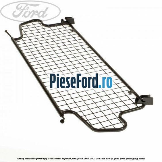 Grilaj separator portbagaj 5 usi combi superior Ford Focus 2004-2007 2.0 TDCi 136 cp G6DA, G6DB, G6DD, G6DG diesel