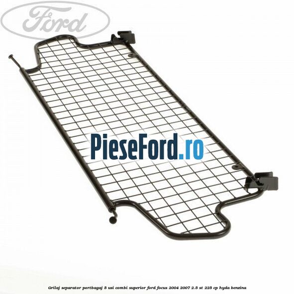 Grilaj separator portbagaj 5 usi combi superior Ford Focus 2004-2007 2.5 ST 225 cp Grilaj separator portbagaj 5 usi combi superior Ford Focus 2004-2007 2.5 ST 225 cp HYDA benzina