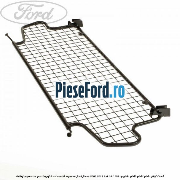 Grilaj separator portbagaj 5 usi combi superior Ford Focus 2008-2011 1.6 TDCi 109 cp G8DA, G8DB, G8DD, G8DE, G8DF diesel