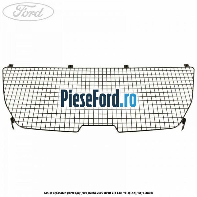 Grilaj separator portbagaj Ford Fiesta 2008-2012 1.6 TDCi 75 cp HHJF, UBJA diesel
