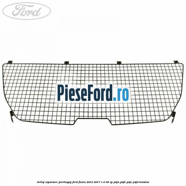 Grilaj separator portbagaj Ford Fiesta 2013-2017 1.0 80 cp Grilaj separator portbagaj Ford Fiesta 2013-2017 1.0 80 cp P4JA, P4JB, P4JC, P4JD benzina