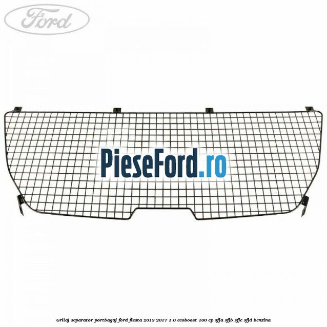 Grilaj separator portbagaj Ford Fiesta 2013-2017 1.0 EcoBoost 100 cp SFJA, SFJB, SFJC, SFJD benzina