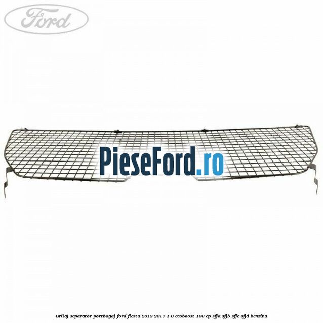 Grilaj separator portbagaj Ford Fiesta 2013-2017 1.0 EcoBoost 100 cp SFJA, SFJB, SFJC, SFJD benzina