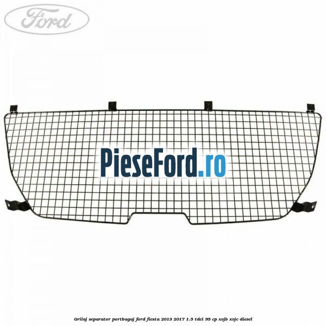 Grilaj separator portbagaj Ford Fiesta 2013-2017 1.5 TDCi 95 cp XVJB, XVJC diesel