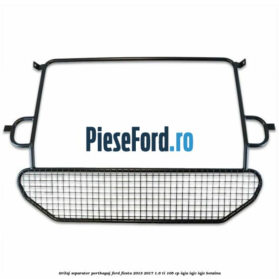 Grilaj separator portbagaj Ford Fiesta 2013-2017 1.6 Ti 105 cp IQJA, IQJC, IQJE benzina
