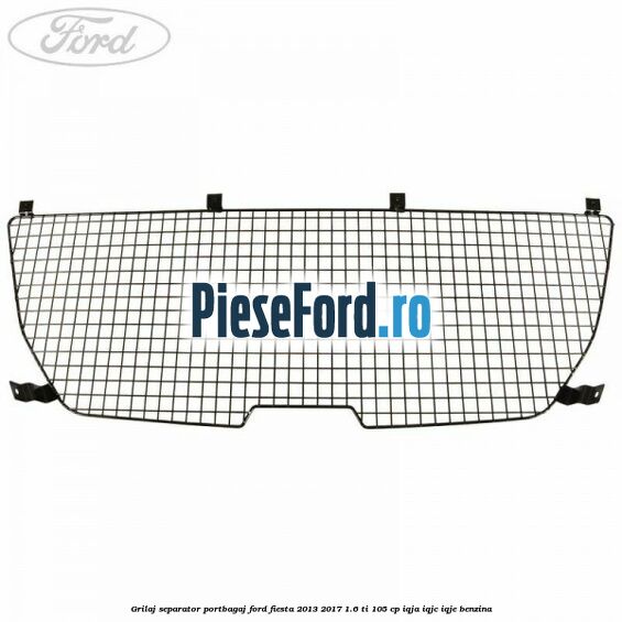 Grilaj separator portbagaj Ford Fiesta 2013-2017 1.6 Ti 105 cp IQJA, IQJC, IQJE benzina