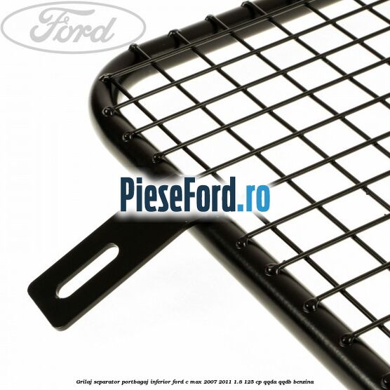 Grilaj separator portbagaj inferior Ford C-Max 2007-2011 1.8 125 cp Grilaj separator portbagaj inferior Ford C-Max 2007-2011 1.8 125 cp QQDA, QQDB benzina