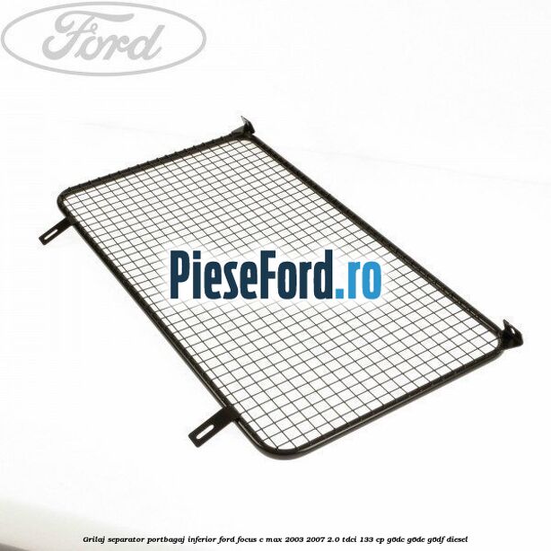 Grilaj separator portbagaj inferior Ford Focus C-Max 2003-2007 2.0 TDCi 133 cp G6DC, G6DE, G6DF diesel