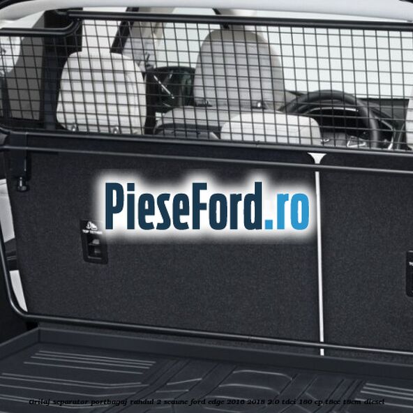 Grilaj separator portbagaj randul 2 scaune Ford Edge 2016-2018 2.0 TDCi 180 cp T8CC, T8CM diesel