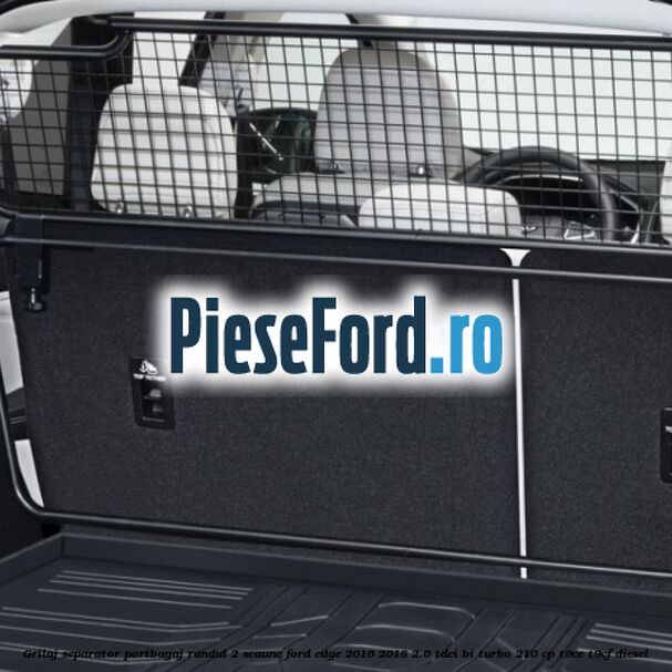 Grilaj separator portbagaj randul 2 scaune Ford Edge 2016-2018 2.0 TDCi Bi-Turbo 210 cp T9CE, T9CF diesel