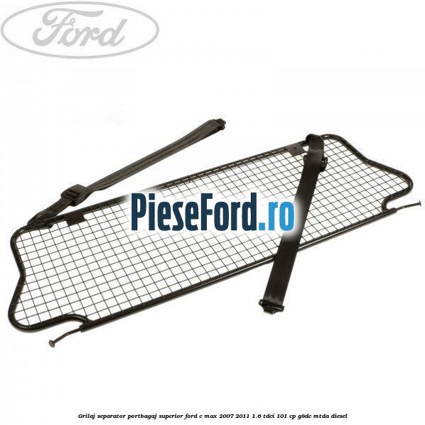 Grilaj separator portbagaj superior Ford C-Max 2007-2011 1.6 TDCi 101 cp G8DC, MTDA diesel