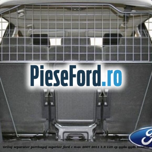 Grilaj separator portbagaj superior Ford C-Max 2007-2011 1.8 125 cp Grilaj separator portbagaj superior Ford C-Max 2007-2011 1.8 125 cp QQDA, QQDB benzina