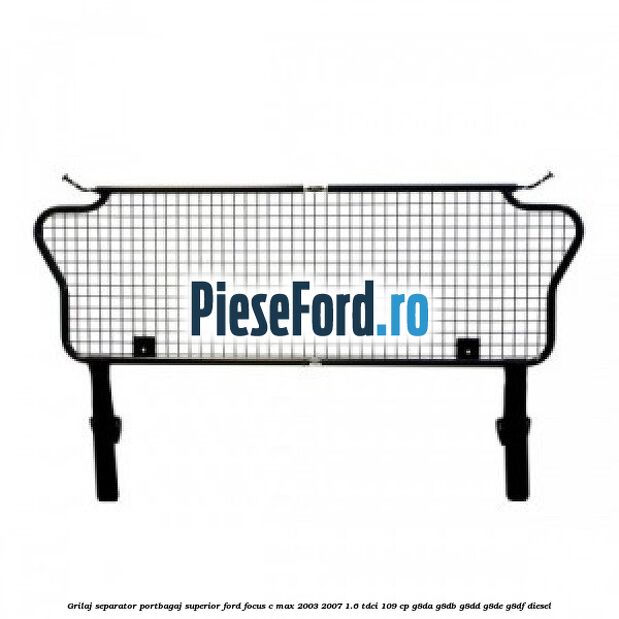 Grilaj separator portbagaj superior Ford Focus C-Max 2003-2007 1.6 TDCi 109 cp G8DA, G8DB, G8DD, G8DE, G8DF diesel