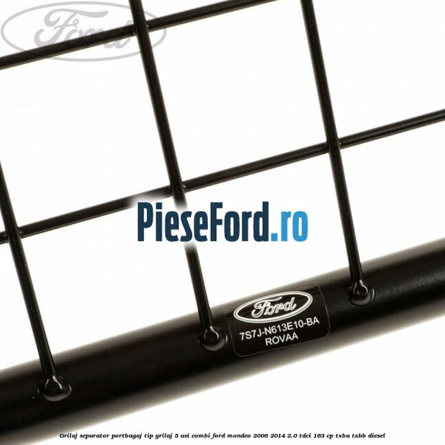 Grilaj separator portbagaj tip grilaj 5 usi combi Ford Mondeo 2008-2014 2.0 TDCi 163 cp Grilaj separator portbagaj tip grilaj 5 usi combi Ford Mondeo 2008-2014 2.0 TDCi 163 cp TXBA, TXBB diesel