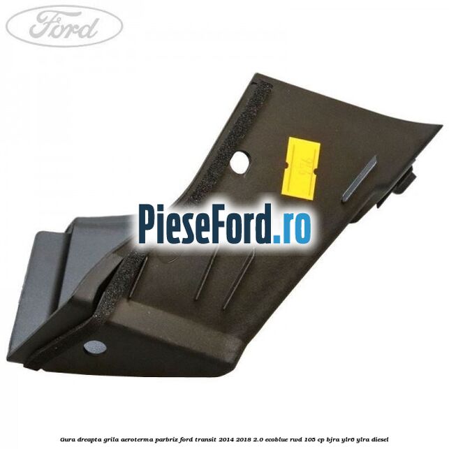 Gura dreapta grila aeroterma parbriz Ford Transit 2014-2018 2.0 EcoBlue RWD 105 cp BJRA, YLR6, YLRA diesel