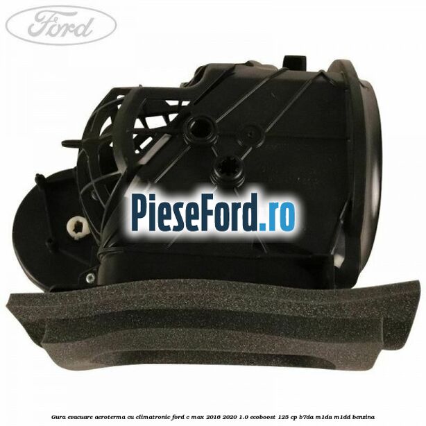 Gura evacuare aeroterma cu climatronic Ford C-Max 2016-2020 1.0 EcoBoost 125 cp Gura evacuare aeroterma cu climatronic Ford C-Max 2016-2020 1.0 EcoBoost 125 cp B7DA, M1DA, M1DD benzina