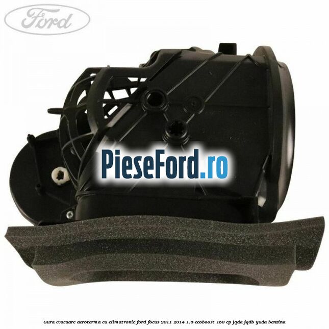 Gura evacuare aeroterma cu climatronic Ford Focus 2011-2014 1.6 EcoBoost 150 cp Gura evacuare aeroterma cu climatronic Ford Focus 2011-2014 1.6 EcoBoost 150 cp JQDA, JQDB, YUDA benzina