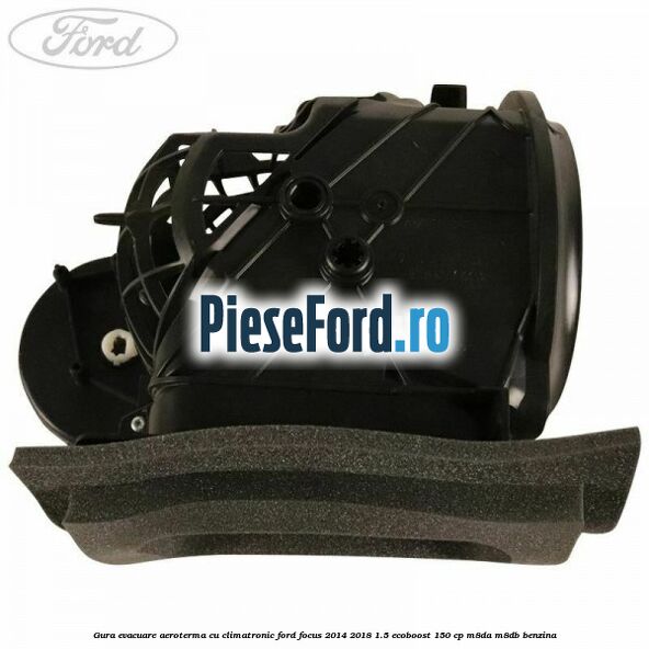 Gura evacuare aeroterma cu climatronic Ford Focus 2014-2018 1.5 EcoBoost 150 cp Gura evacuare aeroterma cu climatronic Ford Focus 2014-2018 1.5 EcoBoost 150 cp M8DA, M8DB benzina