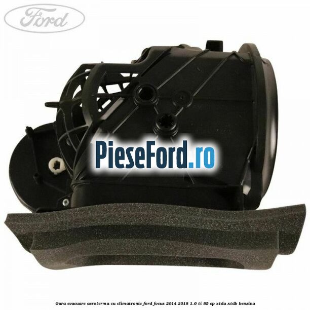 Gura evacuare aeroterma cu climatronic Ford Focus 2014-2018 1.6 Ti 85 cp XTDA, XTDB benzina