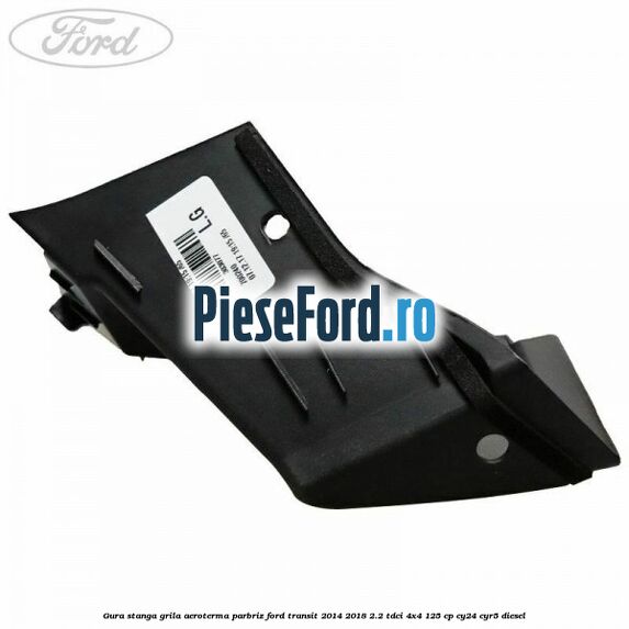 Gura stanga grila aeroterma parbriz Ford Transit 2014-2018 2.2 TDCi 4x4 125 cp CY24, CYR5 diesel