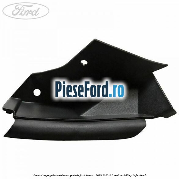 Gura stanga grila aeroterma parbriz Ford Transit 2019-2023 2.0 EcoBlue 185 cp Gura stanga grila aeroterma parbriz Ford Transit 2019-2023 2.0 EcoBlue 185 cp BCFB diesel