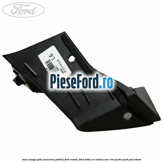 Gura stanga grila aeroterma parbriz Ford Transit 2019-2023 2.0 EcoBlue 4x4 170 cp BLRA, YNR6, YNRA diesel