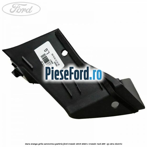 Gura stanga grila aeroterma parbriz Ford Transit 2019-2023 E-TRANSIT RWD 269  cp C2RA electric